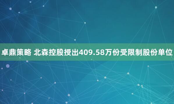 卓鼎策略 北森控股授出409.58万份受限制股份单位
