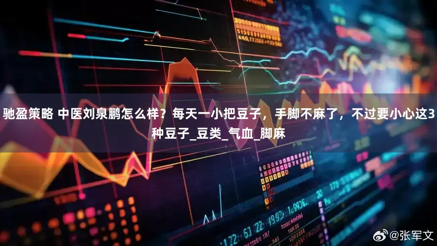 驰盈策略 中医刘泉鹏怎么样？每天一小把豆子，手脚不麻了，不过要小心这3种豆子_豆类_气血_脚麻