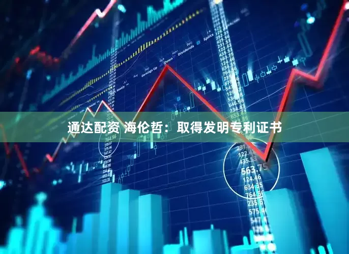 通达配资 海伦哲：取得发明专利证书