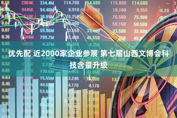 优先配 近2000家企业参展 第七届山西文博会科技含量升级