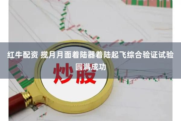 红牛配资 揽月月面着陆器着陆起飞综合验证试验圆满成功