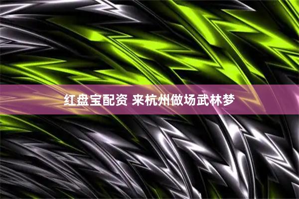 红盘宝配资 来杭州做场武林梦