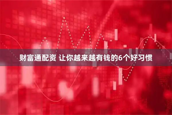 财富通配资 让你越来越有钱的6个好习惯