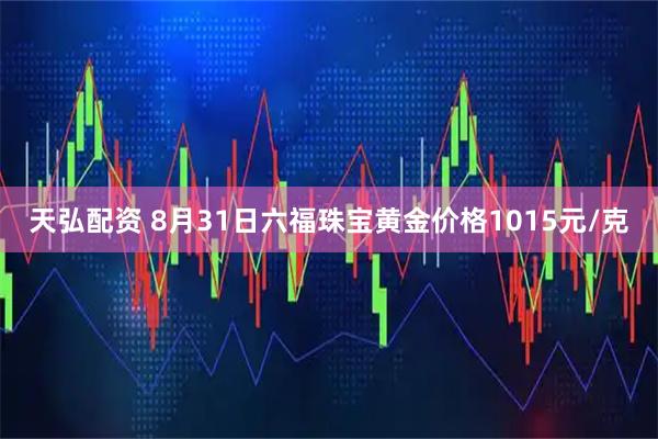 天弘配资 8月31日六福珠宝黄金价格1015元/克