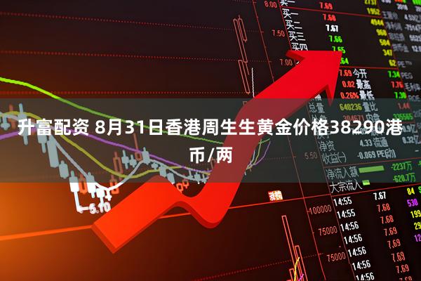 升富配资 8月31日香港周生生黄金价格38290港币/两