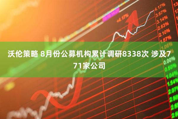 沃伦策略 8月份公募机构累计调研8338次 涉及771家公司