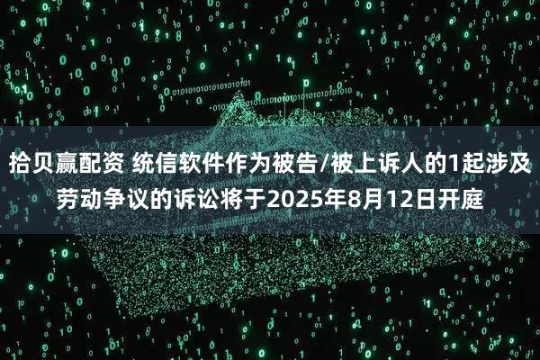 拾贝赢配资 统信软件作为被告/被上诉人的1起涉及劳动争议的诉讼将于2025年8月12日开庭