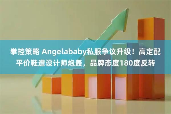 拳控策略 Angelababy私服争议升级！高定配平价鞋遭设计师炮轰，品牌态度180度反转