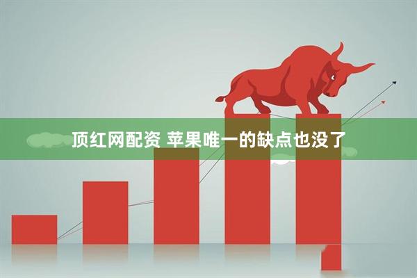 顶红网配资 苹果唯一的缺点也没了